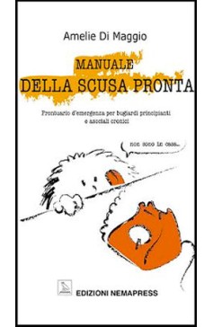 Manuale della scusa pronta - Prontuario d'emergenza per bugiardi principianti e asociali cronici Manuale della scusa pronta - Prontuario d'emergenza per bugiardi principianti e asociali cronici Nemapress