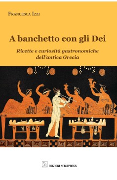 A banchetto con gli Dei - Ricette e curiosità gastronomiche dell'antica Grecia A banchetto con gli Dei - Ricette e curiosità gastronomiche dell'antica Grecia Nemapress